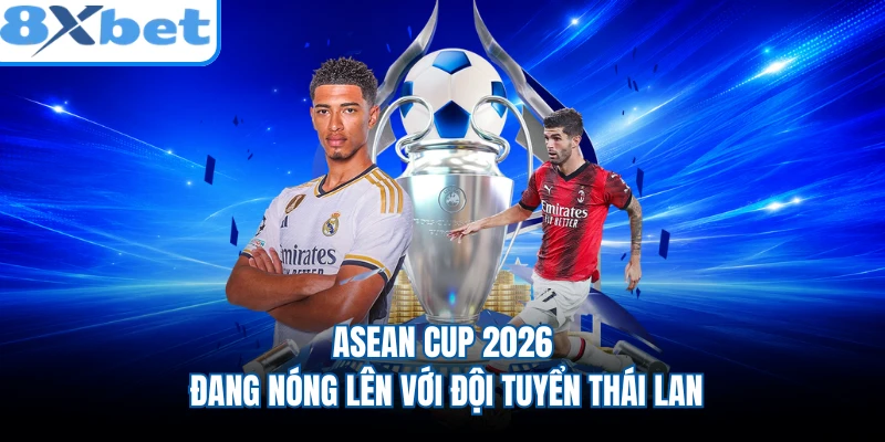 ASEAN Cup 2026 đang nóng lên với đội tuyển Thái Lan