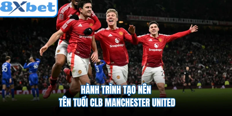 Hành trình tạo nên tên tuổi CLB Manchester United