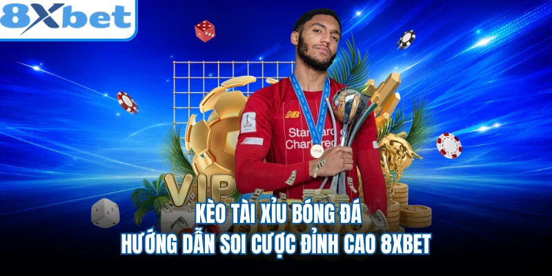 Kèo Tài Xỉu Bóng Đá - Hướng Dẫn Soi Cược Đỉnh Cao 8XBET